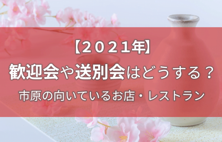 21年 歓迎会や送別会はどうする 市原の向いているお店
